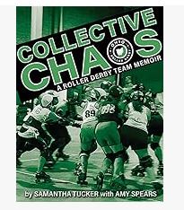 Collective Chaos a Roller Derby Team Memoir by Samantha Tucker with Amy Spears