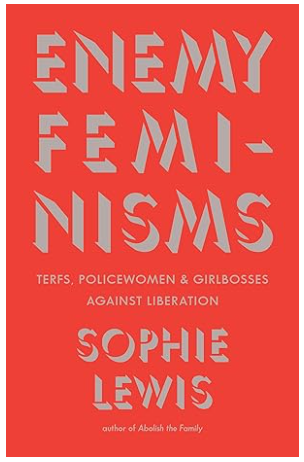 Enemy Feminisms: TERFs, Policewomen, and Girlbosses Against Liberation by Sophie Lewis